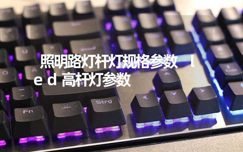 照明路灯杆灯规格参数 led高杆灯参数